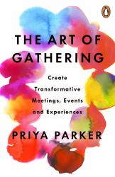 The Art of Gathering : Create Transformative Meetings, Events and Experiences