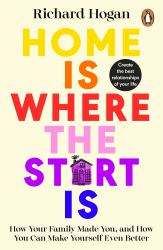 Home Is Where the Start Is : How Your Family Made You, and How You Can Make Yourself Even Better