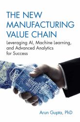 The New Manufacturing Value Chain : Leveraging AI, Machine Learning, and Advanced Analytics for Success