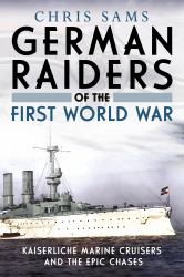 German Raiders of the First World War : Kaiserliche Marine Cruisers and the Epic Chases
