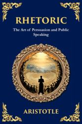 Rhetoric : The Art of Persuasion and Public Speaking