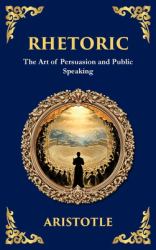 Rhetoric : The Art of Persuasion and Public Speaking (Deluxe Hardbound Edition)