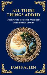 All These Things Added : Pathways to Personal Prosperity and Spiritual Growth