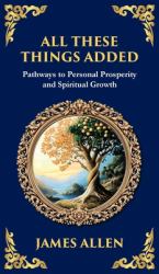All These Things Added : Pathways to Personal Prosperity and Spiritual Growth (Deluxe Hardbound Edition)
