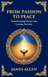 From Passion to Peace : Transforming Desire into Lasting Serenity