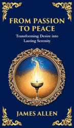 From Passion to Peace : Transforming Desire into Lasting Serenity (Deluxe Hardbound Edition)
