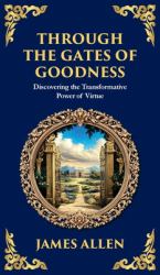 Through the Gates of Goodness : Discovering the Transformative Power of Virtue (Deluxe Hardbound Edition)