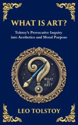 What Is Art? : A Profound Exploration of Creativity, Morality, and the Purpose of Art (Deluxe Hardbound Edition)