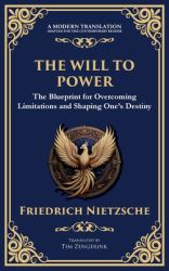 The Will to Power : The Blueprint for Overcoming Limitations and Shaping One's Destiny