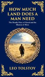 How Much Land Does a Man Need : The Deadly Price of Greed and the Illusion of More - a Modern Translation - Adapted for the Contemporary Reader (Deluxe Hardbound Edition)