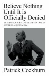 Believe Nothing until It Is Officially Denied : Claud Cockburn and the Invention of Guerrilla Journalism