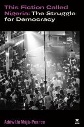 This Fiction Called Nigeria : The Struggle for Democracy