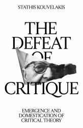 The Defeat of Critique : Emergence and Domestication of Critical Theory