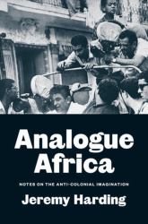 Analogue Africa : Notes on the Anti-Colonial Imagination