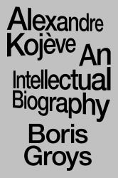 Alexandre Kojève : An Intellectual Biography
