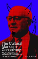 The Cultural Marxism Conspiracy : Why the Right Blames the Frankfurt School for the Decline of the West