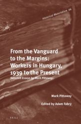 From the Vanguard to the Margins: Workers in Hungary, 1939 to the Present : Selected Essays by Mark Pittaway