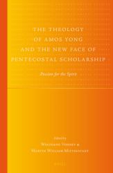 The Theology of Amos Yong and the New Face of Pentecostal Scholarship : Passion for the Spirit