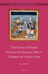 The Favor of Friends : Intercession and Aristocratic Politics in Carolingian and Ottonian Europe