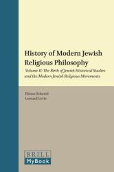 A History of Modern Jewish Religious Philosophy : Volume II: the Birth of Jewish Historical Studies and the Modern Jewish Religious Movements