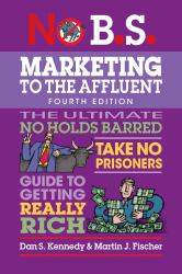 No B. S. Marketing to the Affluent : No Holds Barred, Take No Prisoners, Guide to Getting Really Rich