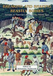 Breaking and Shaping Beastly Bodies : Animals as Material Culture in the Middle Ages