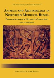Animals and Archaeology in Northern Medieval Russia : Zooarchaeological Studies in Novgorod and Its Region