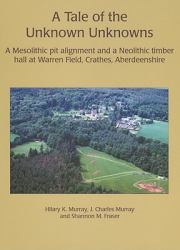 A Tale of the Unknown Unknowns : A Mesolithic Pit Alignment and a Neolithic Timber Hall at Warren Field, Crathes, Aberdeenshire