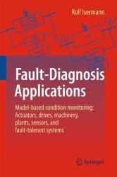 Fault-Diagnosis Applications : Model-Based Condition Monitoring - Actuators, Drives, Machinery, Plants, Sensors, and Fault-Tolerant Systems