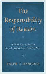 The Responsibility of Reason : Theory and Practice in a Liberal-Democratic Age