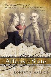 Affairs of State : The Untold History of Presidential Love, Sex, and Scandal, 1789-1900