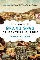 The Grand Spas of Central Europe : A History of Intrigue, Politics, Art, and Healing