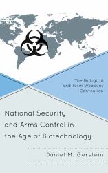 National Security and Arms Control in the Age of Biotechnology : The Biological and Toxin Weapons Convention
