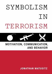 Symbolism in Terrorism : Motivation, Communication, and Behavior