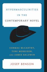 Hypermasculinities in the Contemporary Novel : Cormac Mccarthy, Toni Morrison, and James Baldwin