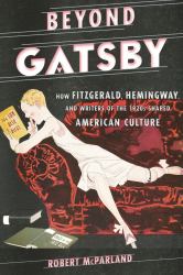 Beyond Gatsby : How Fitzgerald, Hemingway, and Writers of the 1920s Shaped American Culture