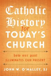 Catholic History for Today's Church : How Our Past Illuminates Our Present