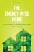The Energy Wise Home : Practical Ideas for Saving Energy, Money, and the Planet