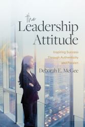 The Leadership Attitude : Inspiring Success Through Authenticity and Passion
