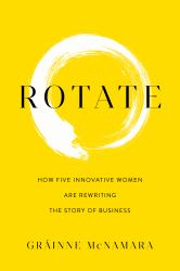 Rotate : How Five Innovative Women Are Rewriting the Story of Business