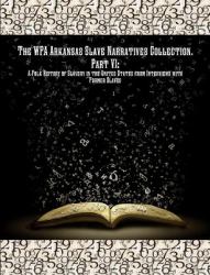 The Wpa Arkansas Slave Narratives Collection. Part VII : A Folk History of Slavery in the United States from Interviews with Former Slaves