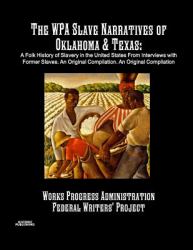 The Wpa Slave Narratives of Oklahoma & Texas : A Folk History of Slavery in the United States from Interviews with Former Slaves. an Original Compilation
