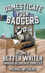 Domesticate Your Badgers : Become a Better Writer Through Deliberate Practice
