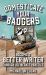 Domesticate Your Badgers : Become a Better Writer Through Deliberate Practice