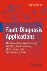 Fault-Diagnosis Applications : Model-Based Condition Monitoring: Actuators, Drives, Machinery, Plants, Sensors, and Fault-Tolerant Systems