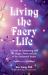 Living the Faery Life : A Guide to Connecting with the Magic, Power and Joy of the Enchanted Realm (a Gift and a Fun Guide to the World of Fairies and Nature, Paganism)