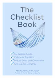 The Checklist Book : Set Realistic Goals, Celebrate Tiny Wins, Reduce Stress and Overwhelm, and Feel Calmer Every Day (the Benefits of a Daily Checklist)
