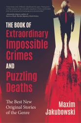 The Book of Extraordinary Impossible Crimes and Puzzling Deaths : The Best New Original Stories of the Genre (Mystery and Detective Anthology)