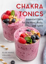Chakra Tonics : Essential Elixirs for the Mind, Body, and Spirit (Energy Healing, Chakra Balancing)