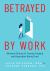 Betrayed by Work : Women's Stories of Trauma, Healing and Hope after Being Fired (Vocational Guidance and Job Advice for Invaluable Women) Betrayed by Work : Women's Stories of Trauma, Healing and Hope after Being Fired (Vocational Guidance and Job Advice for Invaluable Women)
